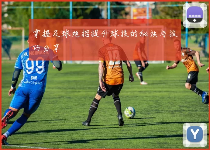 掌握足球绝招提升球技的秘诀与技巧分享