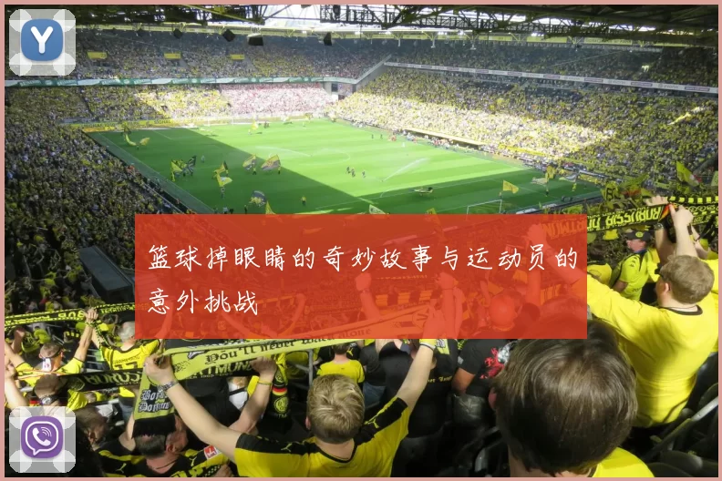 篮球掉眼睛的奇妙故事与运动员的意外挑战