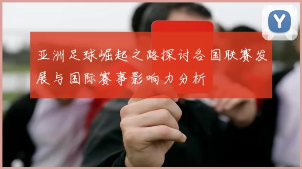 亚洲足球崛起之路探讨各国联赛发展与国际赛事影响力分析