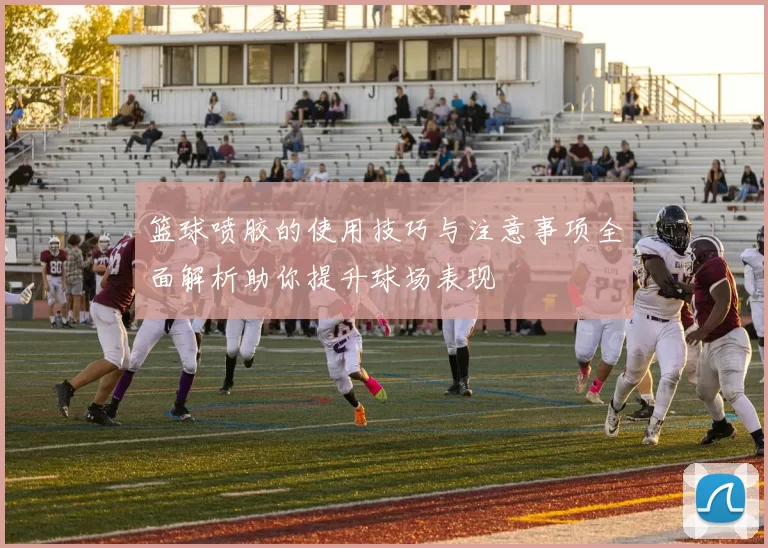 篮球喷胶的使用技巧与注意事项全面解析助你提升球场表现