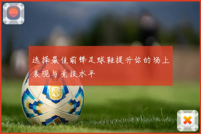 选择最佳前锋足球鞋提升你的场上表现与竞技水平