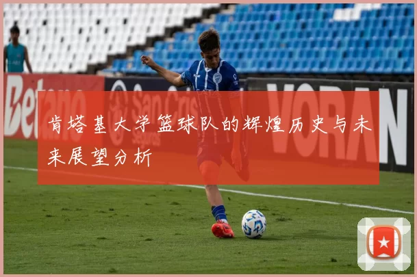 肯塔基大学篮球队的辉煌历史与未来展望分析